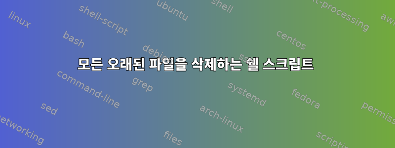 모든 오래된 파일을 삭제하는 쉘 스크립트