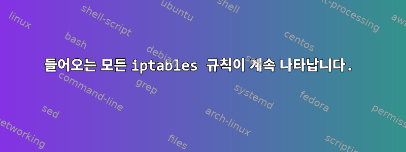 들어오는 모든 iptables 규칙이 계속 나타납니다.