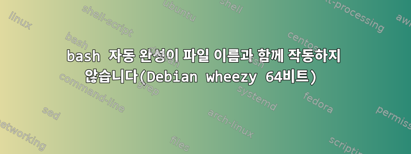 bash 자동 완성이 파일 이름과 함께 작동하지 않습니다(Debian wheezy 64비트)