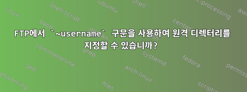 FTP에서 `~username` 구문을 사용하여 원격 디렉터리를 지정할 수 있습니까?