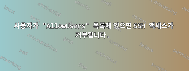 사용자가 "AllowUsers" 목록에 있으면 SSH 액세스가 거부됩니다.