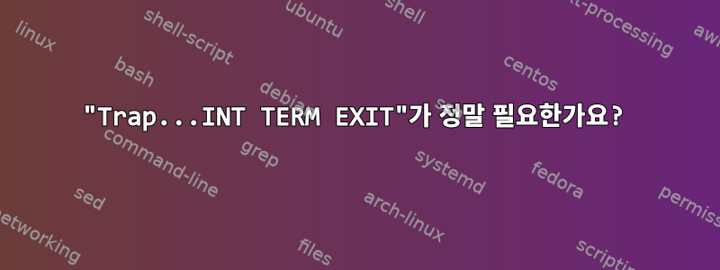 "Trap...INT TERM EXIT"가 정말 필요한가요?