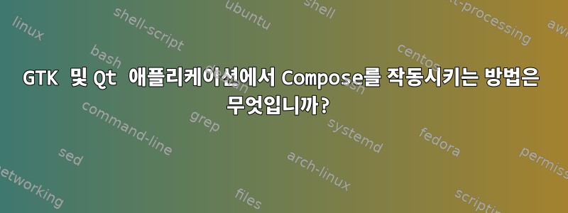 GTK 및 Qt 애플리케이션에서 Compose를 작동시키는 방법은 무엇입니까?