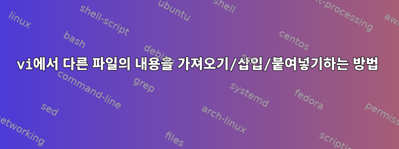 vi에서 다른 파일의 내용을 가져오기/삽입/붙여넣기하는 방법