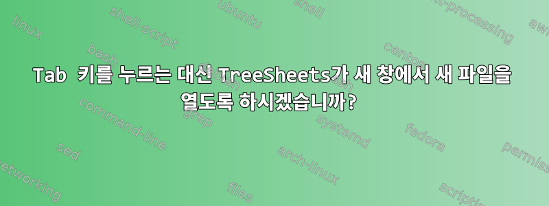 Tab 키를 누르는 대신 TreeSheets가 새 창에서 새 파일을 열도록 하시겠습니까?