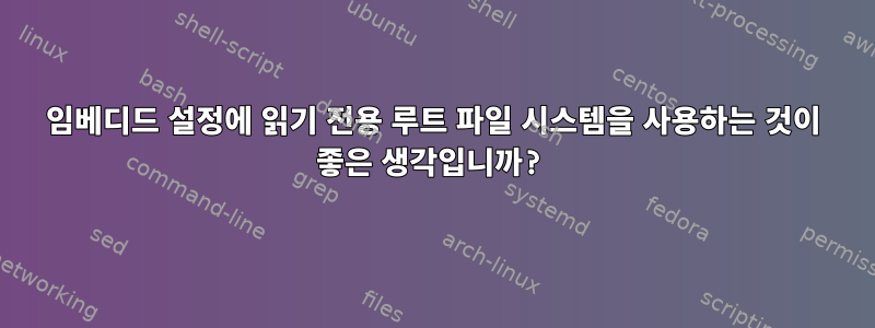 임베디드 설정에 읽기 전용 루트 파일 시스템을 사용하는 것이 좋은 생각입니까?