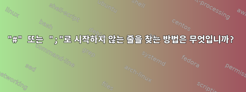 "#" 또는 ";"로 시작하지 않는 줄을 찾는 방법은 무엇입니까?