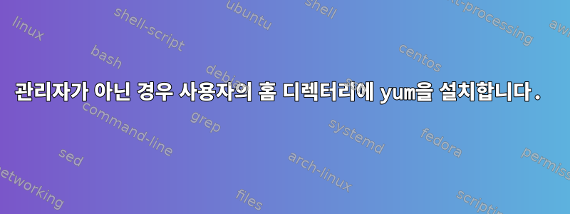 관리자가 아닌 경우 사용자의 홈 디렉터리에 yum을 설치합니다.