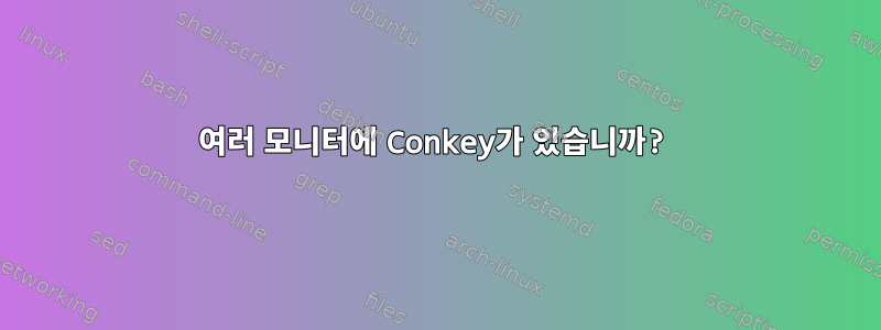 여러 모니터에 Conkey가 있습니까?