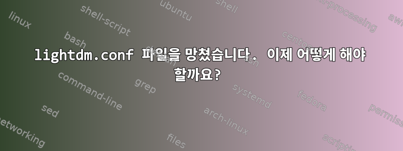 lightdm.conf 파일을 망쳤습니다. 이제 어떻게 해야 할까요?