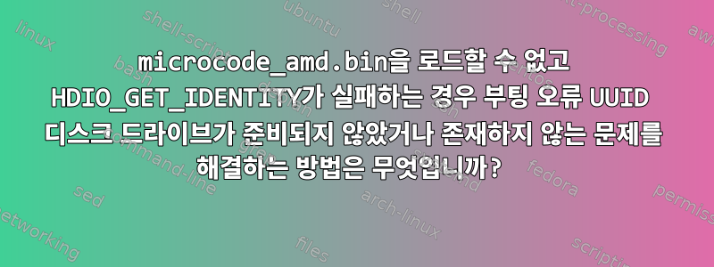 microcode_amd.bin을 로드할 수 없고 HDIO_GET_IDENTITY가 실패하는 경우 부팅 오류 UUID 디스크 드라이브가 준비되지 않았거나 존재하지 않는 문제를 해결하는 방법은 무엇입니까?