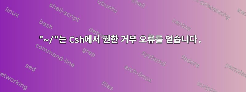 "~/"는 Csh에서 권한 거부 오류를 얻습니다.