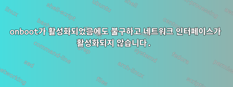 onboot가 활성화되었음에도 불구하고 네트워크 인터페이스가 활성화되지 않습니다.