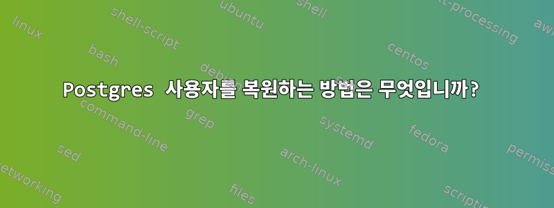 Postgres 사용자를 복원하는 방법은 무엇입니까?