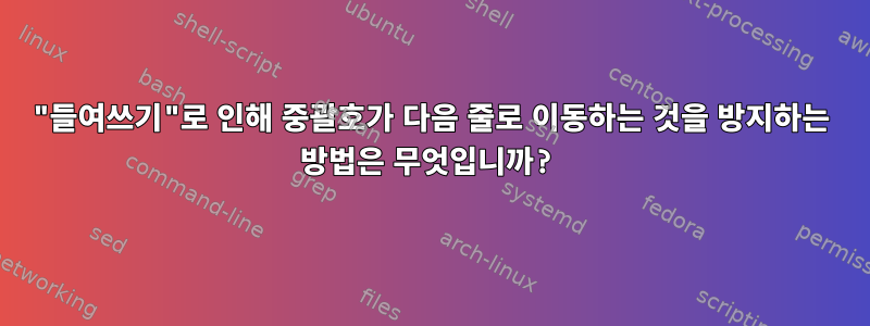 "들여쓰기"로 인해 중괄호가 다음 줄로 이동하는 것을 방지하는 방법은 무엇입니까?