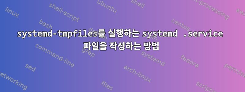 systemd-tmpfiles를 실행하는 systemd .service 파일을 작성하는 방법