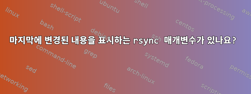 마지막에 변경된 내용을 표시하는 rsync 매개변수가 있나요?