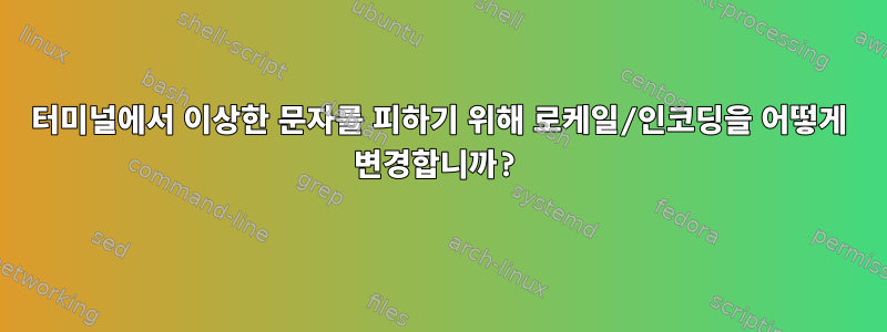 터미널에서 이상한 문자를 피하기 위해 로케일/인코딩을 어떻게 변경합니까?