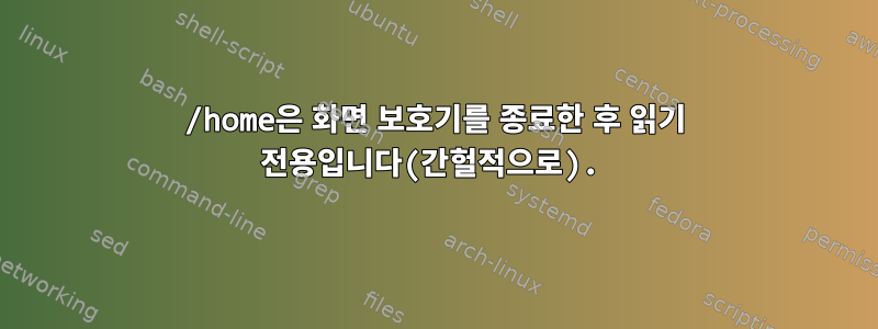 /home은 화면 보호기를 종료한 후 읽기 전용입니다(간헐적으로).