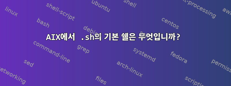 AIX에서 .sh의 기본 쉘은 무엇입니까?