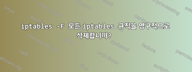 iptables -F 모든 iptables 규칙을 영구적으로 삭제합니까?