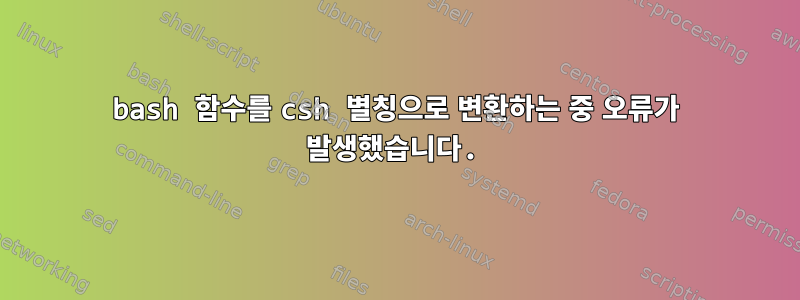 bash 함수를 csh 별칭으로 변환하는 중 오류가 발생했습니다.