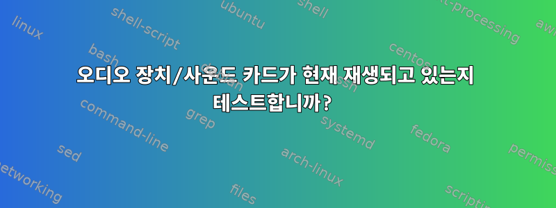 오디오 장치/사운드 카드가 현재 재생되고 있는지 테스트합니까?