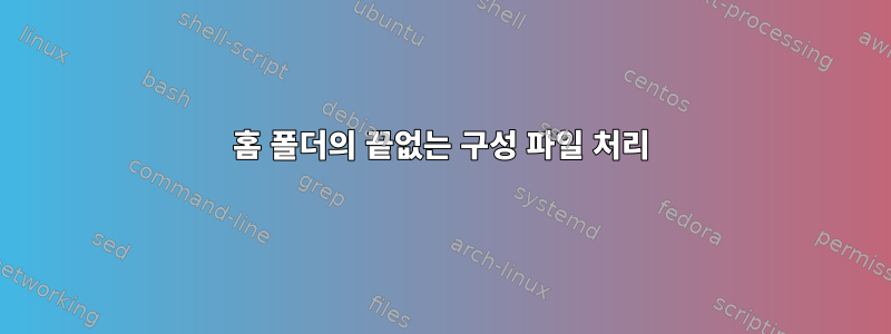 홈 폴더의 끝없는 구성 파일 처리