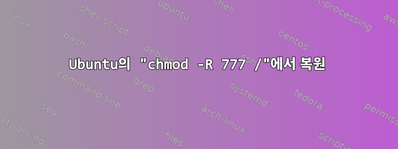 Ubuntu의 "chmod -R 777 /"에서 복원