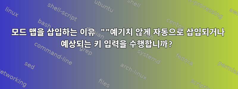 모드 맵을 삽입하는 이유 ""예기치 않게 자동으로 삽입되거나 예상되는 키 입력을 수행합니까?