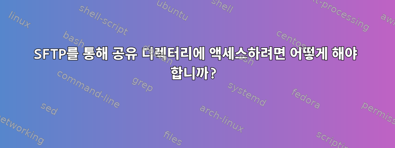 SFTP를 통해 공유 디렉터리에 액세스하려면 어떻게 해야 합니까?