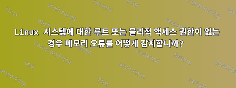 Linux 시스템에 대한 루트 또는 물리적 액세스 권한이 없는 경우 메모리 오류를 어떻게 감지합니까?