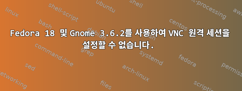 Fedora 18 및 Gnome 3.6.2를 사용하여 VNC 원격 세션을 설정할 수 없습니다.