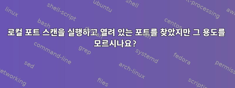 로컬 포트 ​​스캔을 실행하고 열려 있는 포트를 찾았지만 그 용도를 모르시나요?