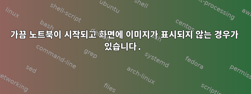 가끔 노트북이 시작되고 화면에 이미지가 표시되지 않는 경우가 있습니다.