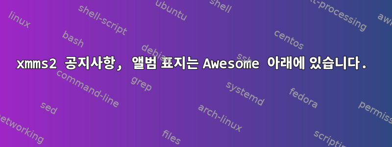 xmms2 공지사항, 앨범 표지는 Awesome 아래에 있습니다.