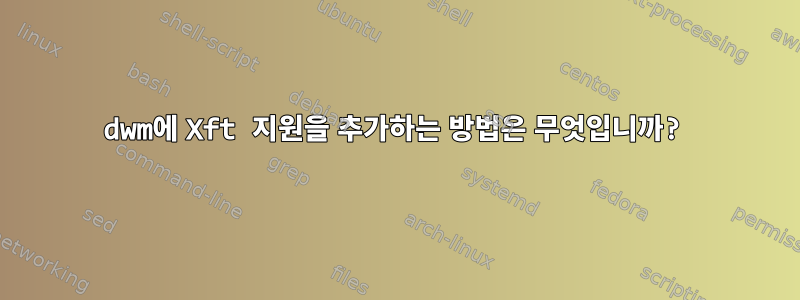 dwm에 Xft 지원을 추가하는 방법은 무엇입니까?