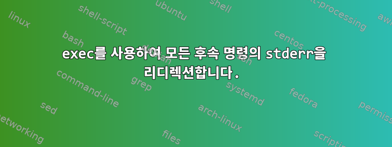 exec를 사용하여 모든 후속 명령의 stderr을 리디렉션합니다.