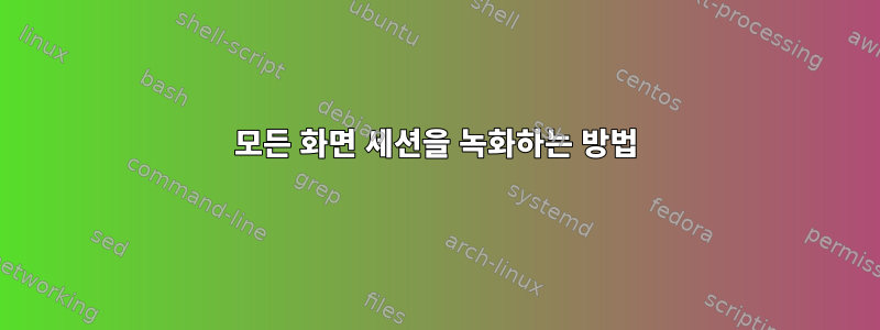 모든 화면 세션을 녹화하는 방법