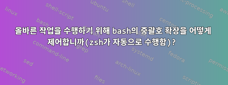 올바른 작업을 수행하기 위해 bash의 중괄호 확장을 어떻게 제어합니까(zsh가 자동으로 수행함)?