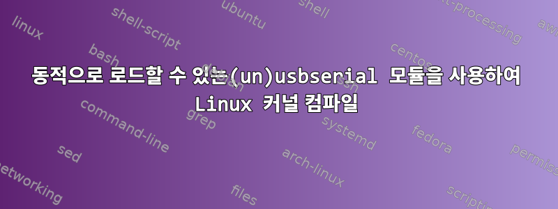 동적으로 로드할 수 있는(un)usbserial 모듈을 사용하여 Linux 커널 컴파일