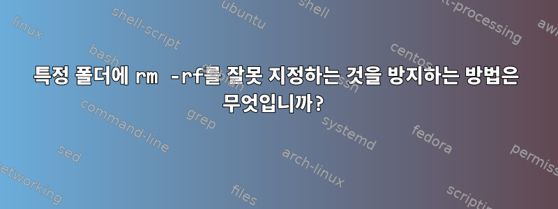 특정 폴더에 rm -rf를 잘못 지정하는 것을 방지하는 방법은 무엇입니까?