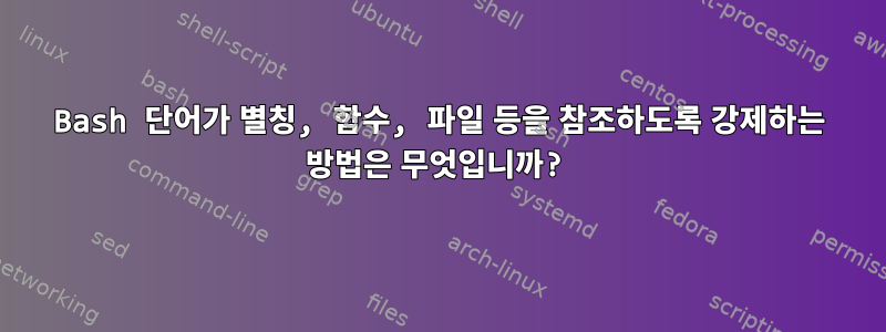 Bash 단어가 별칭, 함수, 파일 등을 참조하도록 강제하는 방법은 무엇입니까?