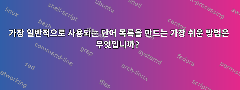 가장 일반적으로 사용되는 단어 목록을 만드는 가장 쉬운 방법은 무엇입니까?