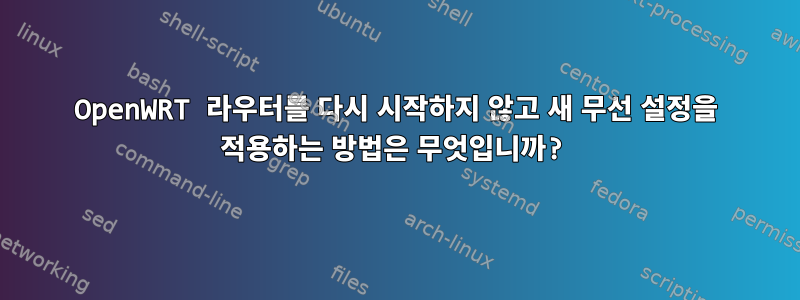 OpenWRT 라우터를 다시 시작하지 않고 새 무선 설정을 적용하는 방법은 무엇입니까?