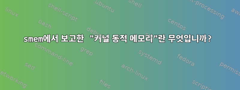 smem에서 보고한 "커널 동적 메모리"란 무엇입니까?