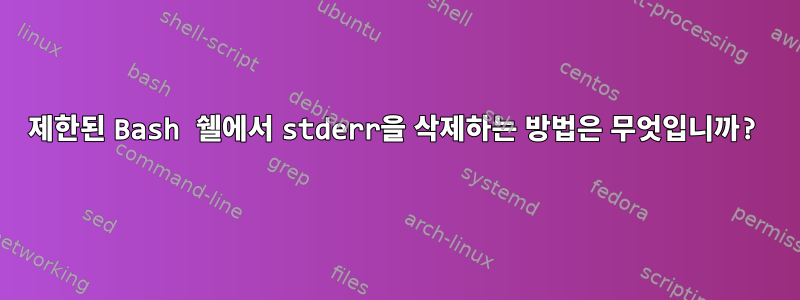 제한된 Bash 쉘에서 stderr을 삭제하는 방법은 무엇입니까?