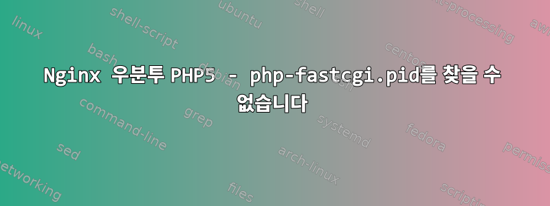 Nginx 우분투 PHP5 - php-fastcgi.pid를 찾을 수 없습니다