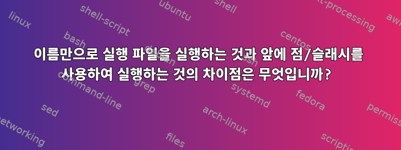 이름만으로 실행 파일을 실행하는 것과 앞에 점/슬래시를 사용하여 실행하는 것의 차이점은 무엇입니까?