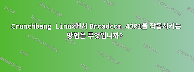 Crunchbang Linux에서 Broadcom 4301을 작동시키는 방법은 무엇입니까?